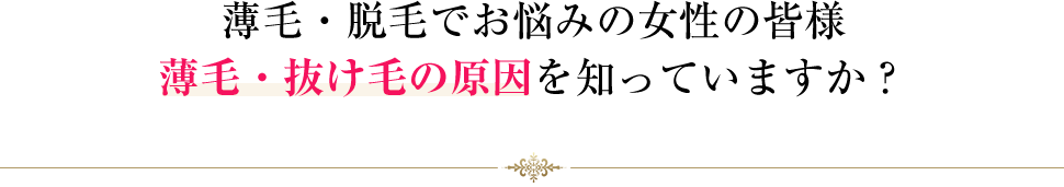 薄毛・脱毛でお悩みの女性の皆様 薄毛・抜け毛の原因を知っていますか？