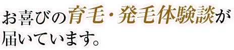 お喜びの育毛・発毛体験が 届いています。