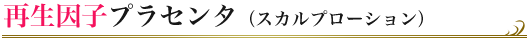 再生因子プラセンタ（スカルプローション）